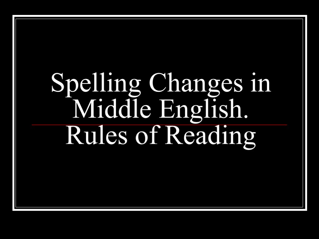 Spelling Changes in Middle English. Rules of Reading